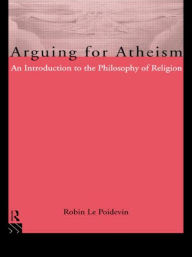 Title: Arguing for Atheism: An Introduction to the Philosophy of Religion / Edition 1, Author: Robin Le Poidevin