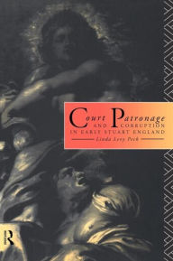 Title: Court Patronage and Corruption in Early Stuart England / Edition 1, Author: Linda Levy Peck