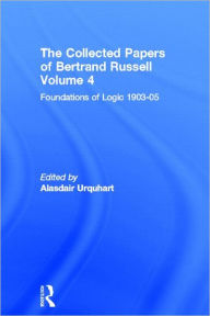 Title: The Collected Papers of Bertrand Russell, Volume 4: Foundations of Logic, 1903-05 / Edition 1, Author: Alasdair Urquhart