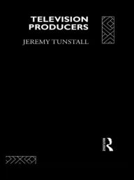 Title: Television Producers / Edition 1, Author: Jeremy Tunstall