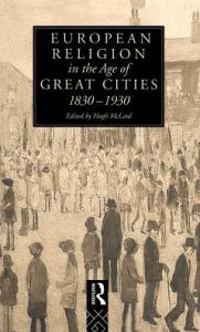 Title: European Religion in the Age of Great Cities: 1830-1930 / Edition 1, Author: Hugh McLeod