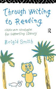 Title: Through Writing to Reading: Classroom Strategies for Supporting Literacy / Edition 1, Author: Brigid Smith