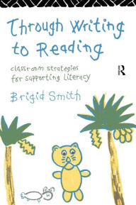 Title: Through Writing to Reading: Classroom Strategies for Supporting Literacy, Author: Brigid Smith