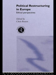 Title: Political Restructuring in Europe: Ethical Perspectives / Edition 1, Author: Chris Brown
