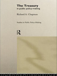 Title: The Treasury in Public Policy-Making / Edition 1, Author: Prof Richard A Chapman