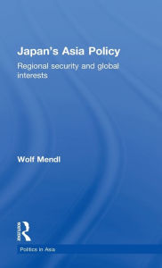Title: Japan's Asia Policy: Regional Security and Global Interests / Edition 1, Author: Wolf Mendl