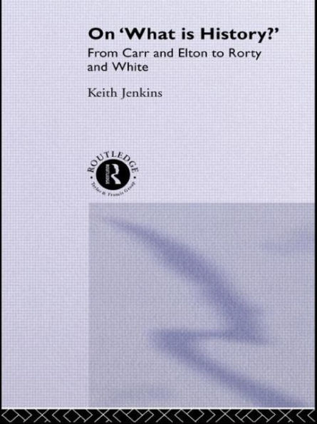 On 'What Is History?': From Carr and Elton to Rorty and White / Edition 1