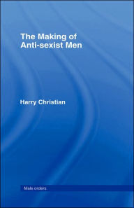 Title: The Making of Anti-Sexist Men / Edition 1, Author: Harry Christian