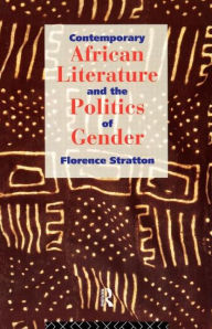 Title: Contemporary African Literature and the Politics of Gender / Edition 1, Author: Florence Stratton