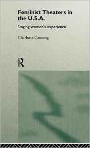 Title: Feminist Theatres in the USA: Staging Women's Experience, Author: Charlotte Canning