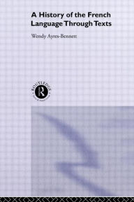 Title: A History of the French Language Through Texts / Edition 1, Author: Wendy Ayres-Bennett