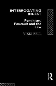 Title: Interrogating Incest: Feminism, Foucault and the Law, Author: Vikki Bell