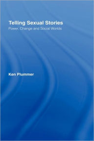 Title: Telling Sexual Stories: Power, Change and Social Worlds / Edition 1, Author: Ken Plummer