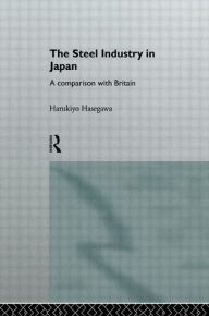 Title: The Steel Industry in Japan: A Comparison with Britain / Edition 1, Author: Harukiyo Hasegawa