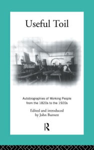 Title: Useful Toil: Autobiographies of Working People from the 1820s to the 1920s / Edition 2, Author: Proffessor John Burnett