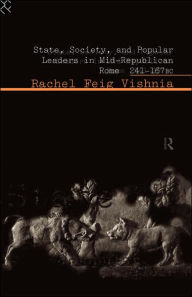 Title: State, Society and Popular Leaders in Mid-Republican Rome 241-167 B.C., Author: Rachel Feig Vishnia