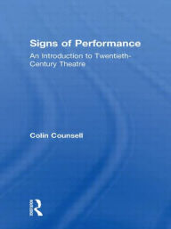 Title: Signs of Performance: An Introduction to Twentieth-Century Theatre / Edition 1, Author: Colin Counsell