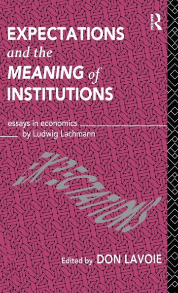 Expectations and the Meaning of Institutions: Essays in Economics by Ludwig M. Lachmann / Edition 1