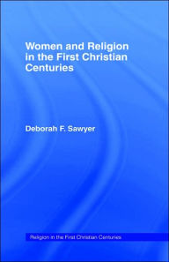 Title: Women and Religion in the First Christian Centuries / Edition 1, Author: Deborah F. Sawyer