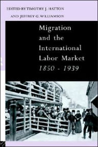 Title: Migration and the International Labor Market 1850-1939 / Edition 1, Author: Tim Hatton