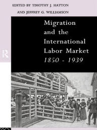 Title: Migration and the International Labor Market 1850-1939, Author: Tim Hatton