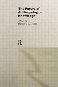 Title: The Future of Anthropological Knowledge / Edition 1, Author: Henrietta Moore