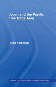 Title: Japan and the Pacific Free Trade Area / Edition 1, Author: Pekka Korhonen