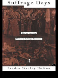 Title: Suffrage Days: Stories from the Women's Suffrage Movement / Edition 1, Author: Sandra Holton