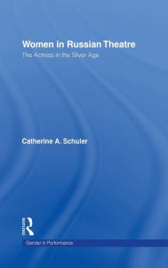 Title: Women in Russian Theatre: The Actress in the Silver Age / Edition 1, Author: Catherine Schuler