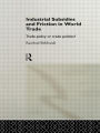 Industrial Subsidies and Friction in World Trade: Trade Policies or Trade Politics? / Edition 1