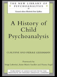 Title: A History of Child Psychoanalysis / Edition 1, Author: Pierre Geissmann