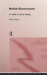 Title: British Government: A Reader in Policy Making / Edition 1, Author: Simon James