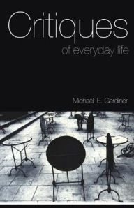 Title: Critiques of Everyday Life: An Introduction / Edition 1, Author: Michael Gardiner