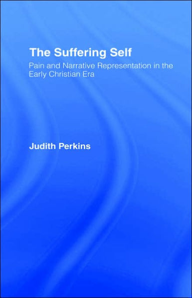 The Suffering Self: Pain and Narrative Representation in the Early Christian Era / Edition 1