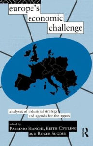 Title: Europe's Economic Challenge: Analyses of Industrial Strategy and Agenda for the 1990s / Edition 1, Author: Patrizio Bianchi