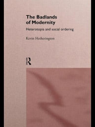 Title: The Badlands of Modernity: Heterotopia and Social Ordering / Edition 1, Author: Kevin Hetherington