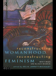 Title: Reconstructing Womanhood, Reconstructing Feminism: Writings on Black Women / Edition 1, Author: Delia Jarrett-Macauley