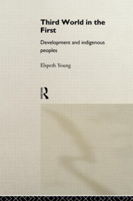 Title: Third World in the First: Development and Indigenous Peoples / Edition 1, Author: Elspeth Young