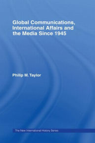 Title: Global Communications, International Affairs and the Media Since 1945 / Edition 1, Author: Philip Taylor