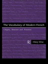 Title: The Vocabulary of Modern French: Origins, Structure and Function / Edition 1, Author: Hilary Wise