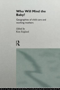 Title: Who Will Mind the Baby?: Geographies of Childcare and Working Mothers, Author: Kim England