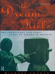 Title: The Dream That Kicks: The Prehistory and Early Years of Cinema in Britain / Edition 2, Author: Michael Chanan