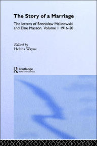 Title: The Story of a Marriage: The letters of Bronislaw Malinowski and Elsie Masson. Vol I 1916-20 / Edition 1, Author: Helena Wayne