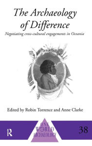 Title: The Archaeology of Difference: Negotiating Cross-Cultural Engagements in Oceania / Edition 1, Author: Anne Clarke