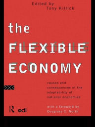 Title: The Flexible Economy: Causes and Consequences of the Adaptability of National Economies, Author: Tony Killick