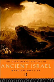 Title: The Creation of History in Ancient Israel / Edition 1, Author: Marc Zvi Brettler