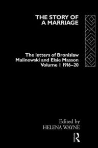 Title: The Story of a Marriage - Vol 1: The letters of Bronislaw Malinowski and Elsie Masson. Vol I 1916-20 / Edition 1, Author: Helena Wayne
