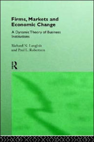 Title: Firms, Markets and Economic Change: A dynamic Theory of Business Institutions / Edition 1, Author: Richard N. Langlois