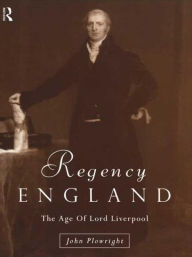 Title: Regency England: The Age of Lord Liverpool, Author: John Plowright
