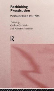 Title: Rethinking Prostitution: Purchasing Sex in the 1990s / Edition 1, Author: Graham Scambler